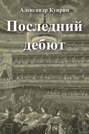 Александр Иванович Куприн - Последний дебют