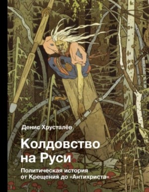 Денис Хрусталев - Колдовство на Руси. Политическая история от Крещения до «Антихриста»