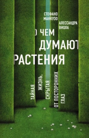 Стефано Манкузо, Алессандра Виола - О чем думают растения. Тайная жизнь, скрытая от посторонних глаз