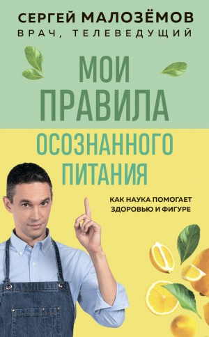 Сергей Малозёмов - Мои правила осознанного питания. Как наука помогает здоровью и фигуре