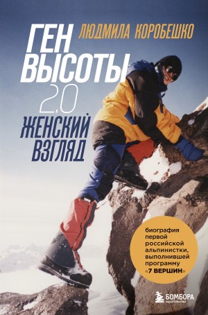 Людмила Коробешко - Ген высоты 2.0. Женский взгляд. Биография первой российской альпинистки, выполнившей программу 7 Вершин
