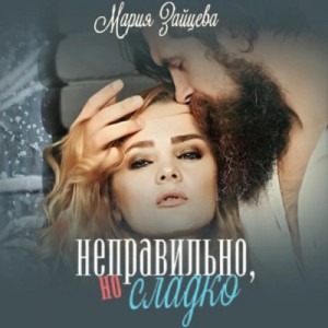 Мария Зайцева - Неправильно, но сладко