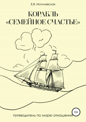 Елена Викторовна Могилевская - Корабль «Семейное счастье» (Психотерапевтическое путешествие в море отношений)