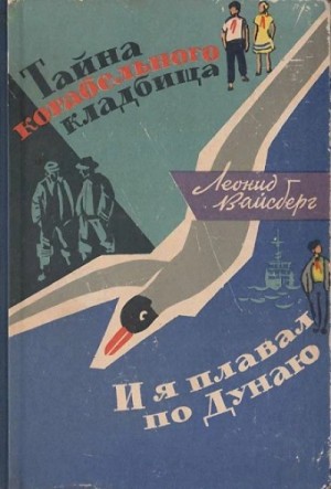 Леонид Вайсберг - Тайна корабельного кладбища. И я плавал по Дунаю