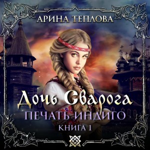 Арина Теплова - Печать Индиго: 1. Дочь Сварога