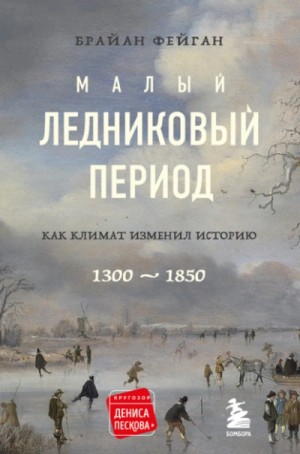 Брайан Фейган - Малый ледниковый период. Как климат изменил историю, 1300–1850