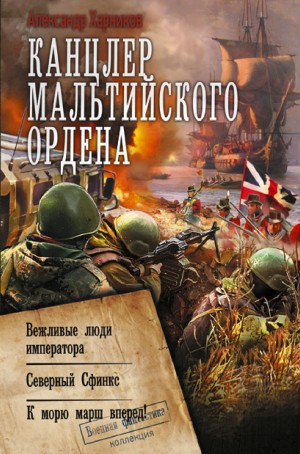 Александр Харников - Канцлер Мальтийского ордена: 1.Вежливые люди императора. 2.Северный Сфинкс. 3.К морю марш вперед!