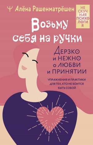 Алёна Рашенматрёшен - Возьму себя на ручки. Отключить внутреннего критика, принять и полюбить себя