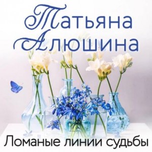 Татьяна Алюшина - Ломаные линии судьбы