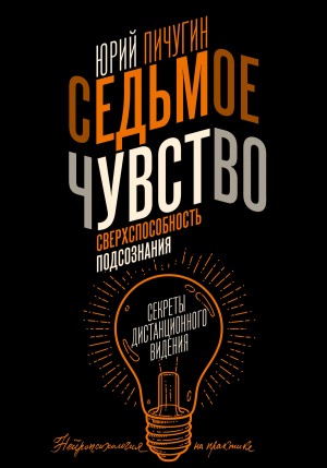 Юрий Пичугин - Седьмое чувство – сверхспособность подсознания. Секреты дистанционного видения