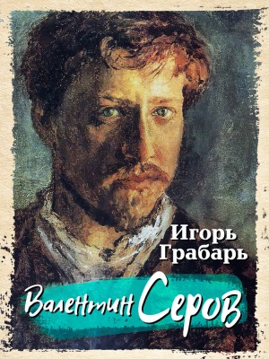 Игорь Грабарь - Валентин Серов