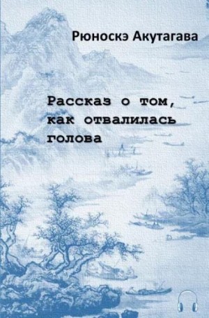 Рюноскэ Акутагава - Рассказ о том, как отвалилась голова