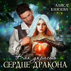 Алиса Князева - Как украсть сердце дракона