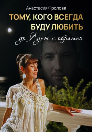 Анастасия Фролова - Тому, кого всегда буду любить до Луны и обратно…