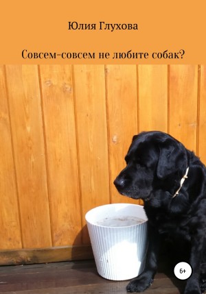 Юлия Геннадиевна Глухова - Совсем-совсем не любите собак?