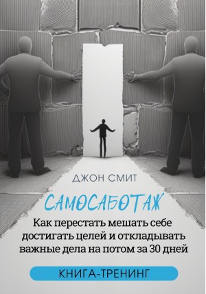 Джон Смит - Самосаботаж. Как перестать мешать себе достигать целей и откладывать важные дела на потом за 30 дней