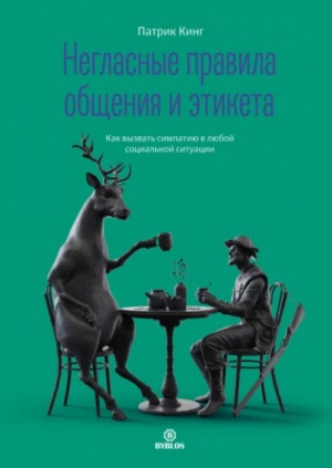 Патрик Кинг - Негласные правила общения и этикета. Как вызвать симпатию в любой социальной ситуации