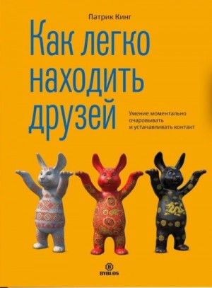 Патрик Кинг - Как легко находить друзей. Умение моментально очаровывать и устанавливать контакт