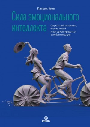 Патрик Кинг - Сила эмоционального интеллекта. Социальный интеллект, чтение людей и как ориентироваться в любой сит