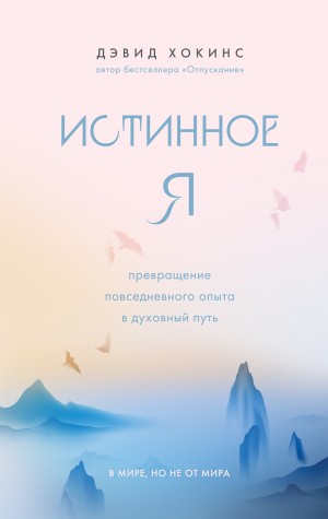 Дэвид Хокинс - Истинное Я. Превращение повседневного опыта в духовный путь