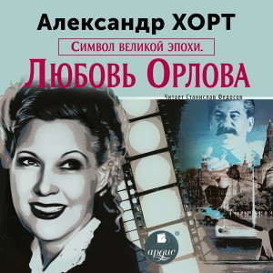 Александр Хорт - Символ великой эпохи. Любовь Орлова