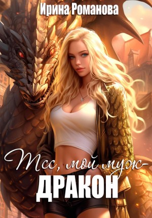 Ирина Романова - Тсс, мой муж – дракон!