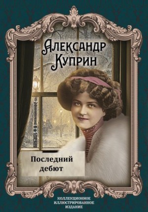 Александр Иванович Куприн - Последний дебют