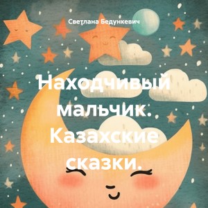 Светлана Бедункевич - Находчивый мальчик. Казахские сказки