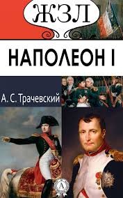 Александр Трачевский - Наполеон I. Его жизнь и государственная деятельность