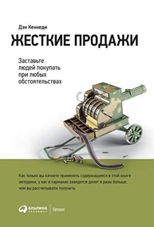 Дэн Кеннеди - Жёсткие продажи. Заставьте людей покупать при любых обстоятельствах