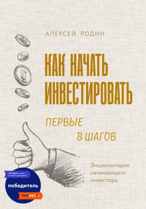 Алексей Родин - Как начать инвестировать. Первые 8 шагов. Энциклопедия начинающего инвестора