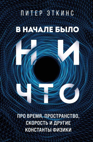 Питер Эткинс - В начале было ничто. Про время, пространство, скорость и другие константы физики