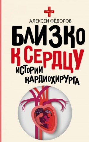 Алексей Юрьевич Фёдоров - Близко к сердцу. Истории кардиохирурга