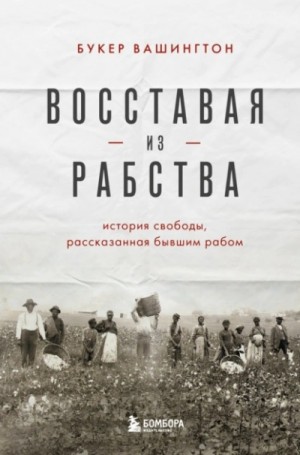 Букер Вашингтон - Восставая из рабства. История свободы, рассказанная бывшим рабом