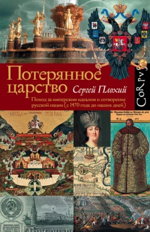 Сергей Плохий - Потерянное царство. Поход за имперским идеалом и сотворение русской нации (c 1470 года до наших дней