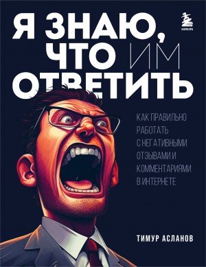 Тимур Асланов - Я знаю, что им ответить. Как правильно работать с негативными отзывами и комментариями в интернете