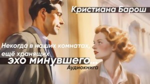 Кристиана Барош - Некогда в наших комнатах, еще хранящих эхо минувшего