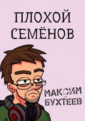 Максим Бухтеев - Плохой Семёнов