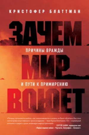 Кристофер Блаттман - Зачем мир воюет. Причины вражды и пути к примирению