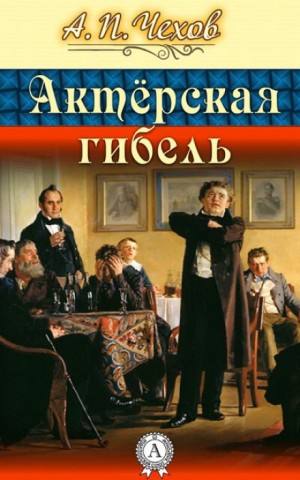 Антон Павлович Чехов - Актерская гибель