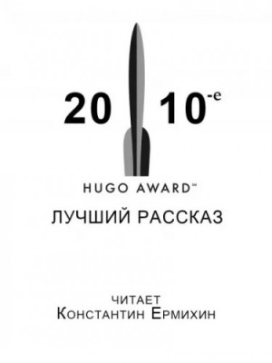 Кен Лю, Мэри Робинетт Коваль, Уилл Макинтош, Наоми Критцер - Сборник рассказов, получивших премию «Хьюго» в 2010-е годы