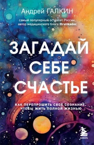 Андрей Галкин - Загадай себе счастье. Как перепрошить свое сознание, чтобы жить полной жизнью