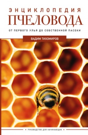 Вадим Тихомиров - Энциклопедия пчеловода. От первого улья до собственной пасеки