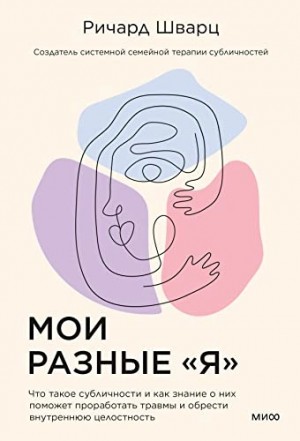 Ричард Шварц - Мои разные «я». Что такое субличности и как знание о них поможет проработать травмы и обрести внутре