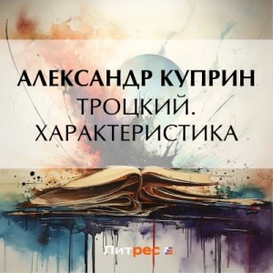 Александр Иванович Куприн - Троцкий. Характеристика