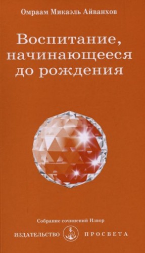 Омраам Микаэль Айванхов - Воспитание, начинающееся до рождения