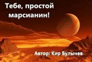 Кир Булычёв - Тебе, простой марсианин