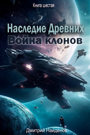 Дмитрий Найденов - Наследие Древних 6. Война клонов