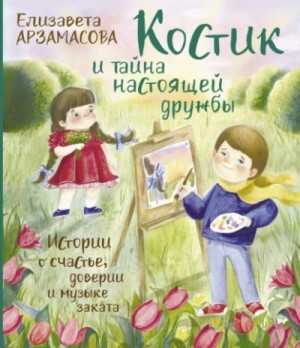 Елизавета Арзамасова - Костик и тайна настоящей дружбы. Истории о счастье, доверии и музыке заката