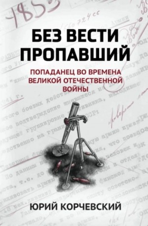 Юрий Корчевский - Без вести пропавший. Попаданец во времена Великой Отечественной войны